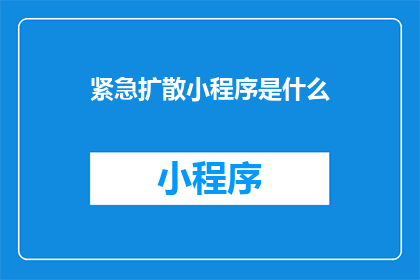 紧急扩散小程序是什么(您是否听说过紧急扩散小程序？这种小程序究竟能带来哪些意想不到的好处？它如何影响我们的生活和工作？让我们一起探索这个充满可能性的新兴工具，揭开其神秘的面纱)