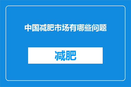 中国减肥市场有哪些问题(中国减肥市场面临哪些挑战？)