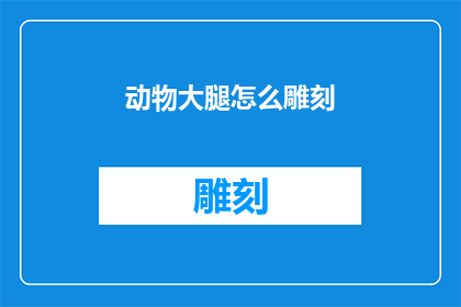 动物大腿怎么雕刻(如何雕刻动物大腿：一个文字工作者的疑问解答)