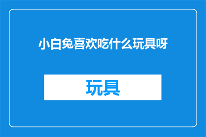 小白兔喜欢吃什么玩具呀(小白兔最爱的玩具是什么？)