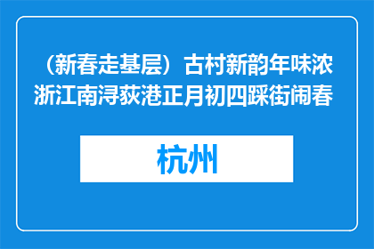 （新春走基层）古村新韵年味浓 浙江南浔荻港正月初四踩街闹春