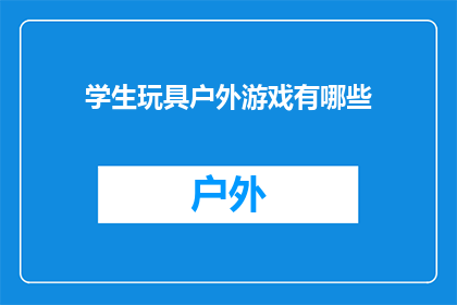 学生玩具户外游戏有哪些(探索户外游戏的乐趣：学生玩具有哪些？)