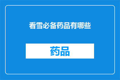看雪必备药品有哪些(哪些看雪必备药品？是关于在寒冷的冬季观赏雪景时，为了保持身体健康和舒适而需要准备的药品这些药品可能包括保暖衣物防寒药物抗晕车药感冒药止痛药等)