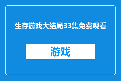 生存游戏大结局33集免费观看(生存游戏大结局33集是否可免费观看？)