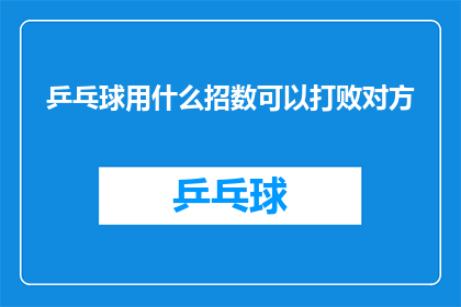 乒乓球用什么招数可以打败对方(如何运用乒乓球技巧战胜对手？)