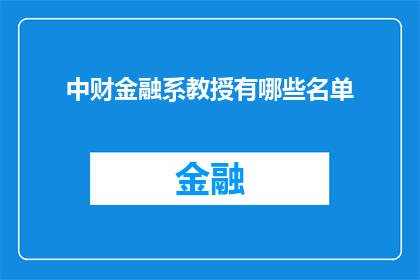 中财金融系教授有哪些名单(中财金融系教授名单一览：您知道有哪些知名学者在金融领域担任重要角色吗？)