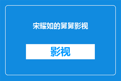 宋耀如的舅舅影视(宋耀如的舅舅在影视界的成就如何？)