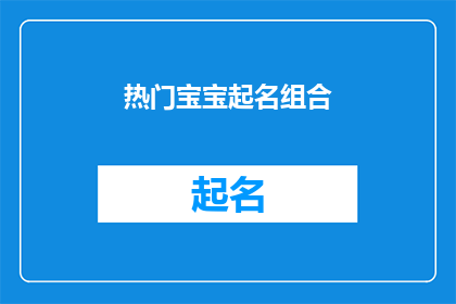 热门宝宝起名组合(热门宝宝起名组合：如何为新生儿挑选一个响亮而独特的名字？)