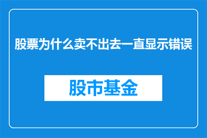 股票为什么卖不出去一直显示错误(股票为何难以售出？持续显示错误的原因何在？)
