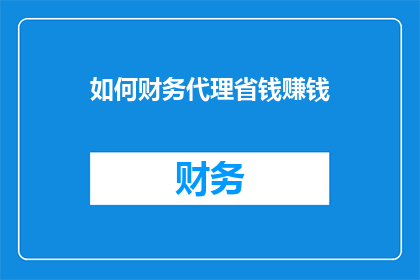 如何财务代理省钱赚钱(如何通过财务代理有效节省开支并实现盈利？)