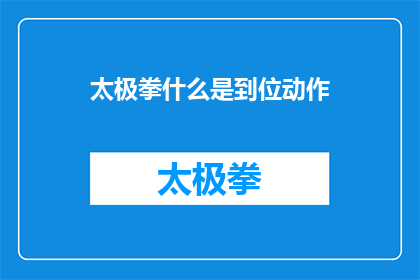 太极拳什么是到位动作(太极拳中，什么是到位动作？)