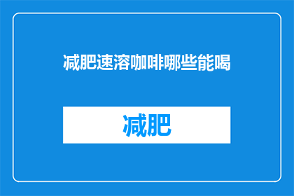 减肥速溶咖啡哪些能喝(哪些减肥速溶咖啡值得尝试？)