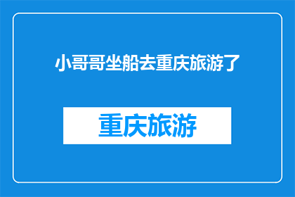 小哥哥坐船去重庆旅游了(小哥哥是否已乘船前往重庆进行旅游探险？)
