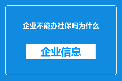企业不能办社保吗为什么(企业是否具备办理社会保险的资格？为何存在这一疑问？)