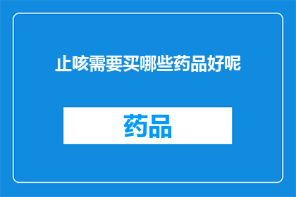 止咳需要买哪些药品好呢(止咳药物的选择：您需要购买哪些药品来缓解咳嗽症状？)