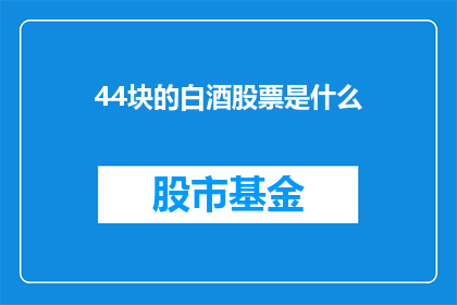44块的白酒股票是什么(44块的白酒股票是什么？)