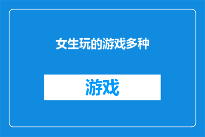 女生玩的游戏多种(女生们，你们的游戏选择多样吗？是否在寻找那些能激发创意增进友谊或带来乐趣的多样化游戏？让我们一起探索那些适合女生们的多种游戏，看看是否有一款能与她们的兴趣和喜好完美契合)