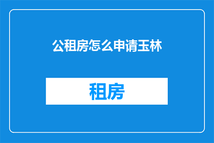 公租房怎么申请玉林(如何申请玉林的公租房？)