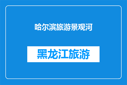哈尔滨旅游景观河(哈尔滨旅游景观河：您是否已经探索过这座城市的迷人河流？)