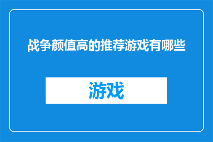 战争颜值高的推荐游戏有哪些(探索那些以战争为背景，颜值出众的游戏推荐)