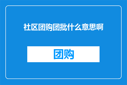 社区团购团批什么意思啊(社区团购团批是什么意思？)