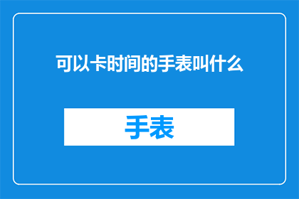 可以卡时间的手表叫什么(什么手表可以精确控制时间流逝？)