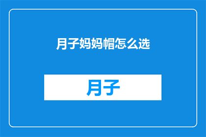 月子妈妈帽怎么选(如何为新晋妈妈挑选合适的月子帽？)