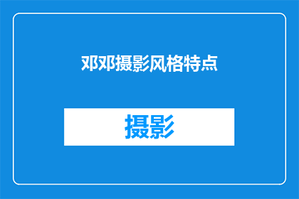 邓邓摄影风格特点(邓邓摄影风格特点：你了解吗？)