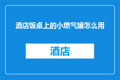 酒店饭桌上的小燃气罐怎么用(如何正确使用酒店饭桌上的小燃气罐？)