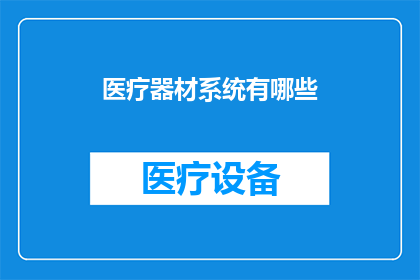 医疗器材系统有哪些(医疗器材系统包含哪些关键组成部分？)