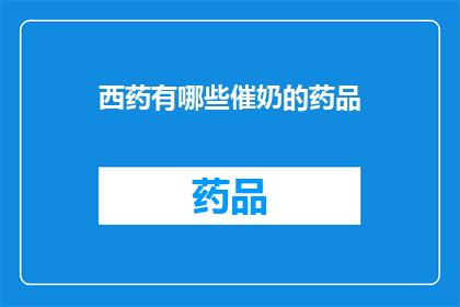 西药有哪些催奶的药品(哪些西药能促进母乳分泌？)