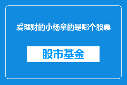 爱理财的小杨拿的是哪个股票(爱理财的小杨，他手中的股票是哪一个？)