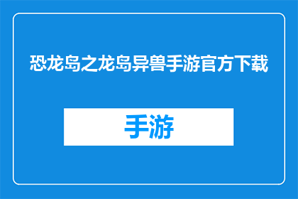 恐龙岛之龙岛异兽手游官方下载(恐龙岛之龙岛异兽手游的官方下载，你准备好迎接这场史前冒险了吗？)