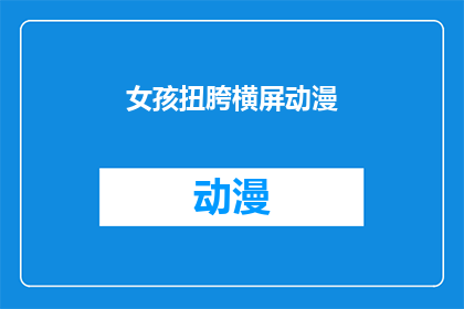 女孩扭胯横屏动漫(女孩扭胯横屏动漫：你见过这样的动漫吗？)