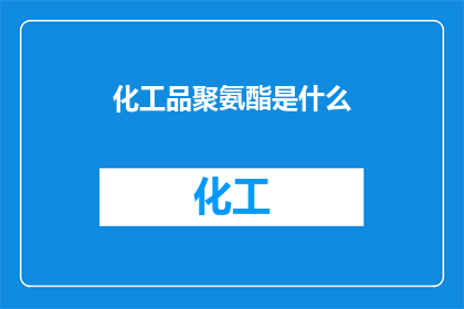 化工品聚氨酯是什么(您是否好奇，化工品聚氨酯究竟为何物？)
