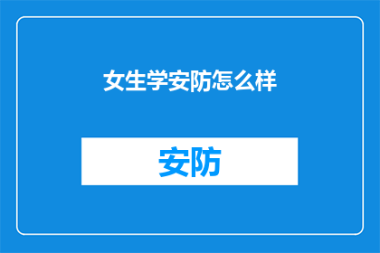 女生学安防怎么样(女生学习安防专业是否合适？)