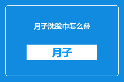 月子洗脸巾怎么叠(如何正确折叠月子洗脸巾？)
