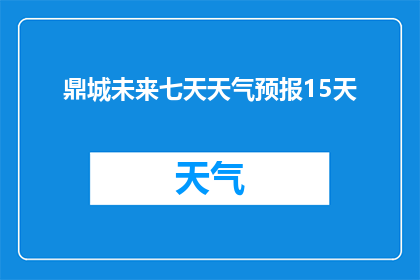 鼎城未来七天天气预报15天(鼎城未来15天天气预测：您准备好迎接未来的气候了吗？)