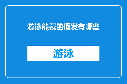 游泳能戴的假发有哪些(有哪些游泳时可佩戴的假发选择？)