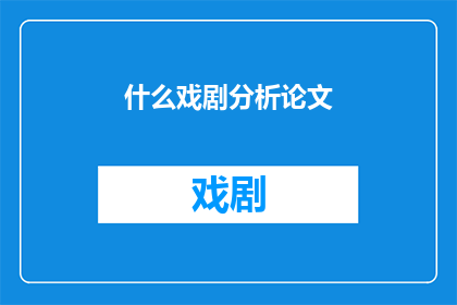 什么戏剧分析论文(戏剧分析论文：探究与解读戏剧艺术的深层意义)