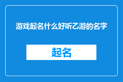 游戏起名什么好听乙游的名字(如何为乙游起一个既吸引人又易于记忆的名字？)
