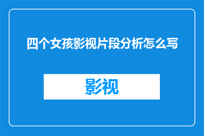 四个女孩影视片段分析怎么写(如何撰写一篇关于四个女孩影视片段分析的疑问句长标题？)