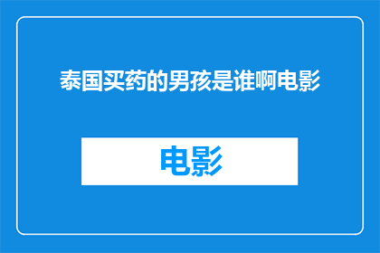 泰国买药的男孩是谁啊电影(泰国买药男孩是谁？电影中的神秘人物引关注)