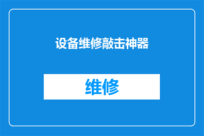 设备维修敲击神器(设备维修中的敲击神器：您真的了解它的神奇之处吗？)