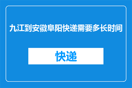 九江到安徽阜阳快递需要多长时间(从九江到安徽阜阳的快递需要多长时间？)