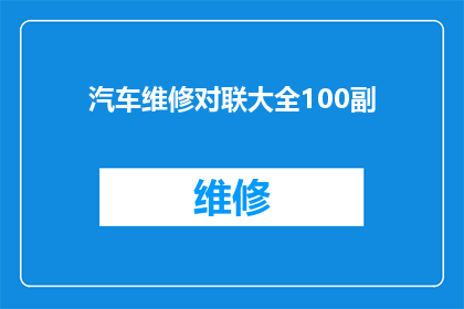 汽车维修对联大全100副(汽车维修行业：如何挑选合适的对联以提升服务品质？)