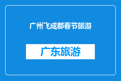 广州飞成都春节旅游(广州至成都的春节旅游计划：您是否已经规划好了？)