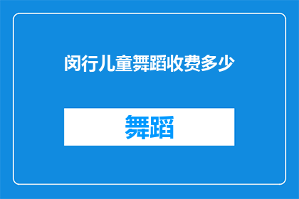 闵行儿童舞蹈收费多少(闵行地区儿童舞蹈课程收费标准是多少？)