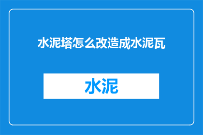 水泥塔怎么改造成水泥瓦(水泥塔如何转变为水泥瓦？)
