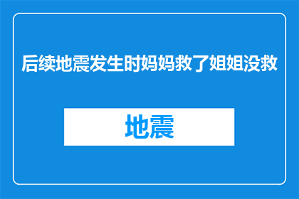后续地震发生时妈妈救了姐姐没救(在地震发生时，妈妈是否尽力救出了姐姐？)